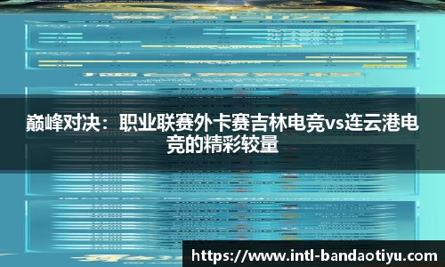 巅峰对决：职业联赛外卡赛吉林电竞vs连云港电竞的精彩较量